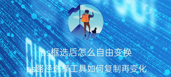 ps框选后怎么自由变换 ps路径选择工具如何复制再变化？